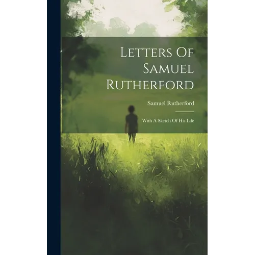 Letters Of Samuel Rutherford: With A Sketch Of His Life
