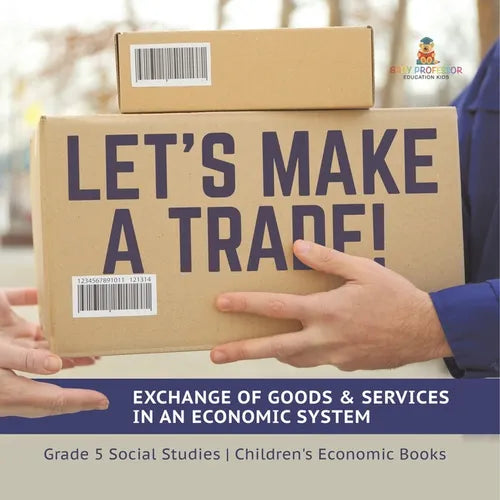 Let's Make a Trade!: Exchange of Goods & Services in an Economic System Grade 5 Social Studies Children's Economic Books - Paperback