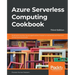 Azure Serverless Computing Cookbook - Third Edition: Build and monitor Azure applications hosted on serverless architecture using Azure functions