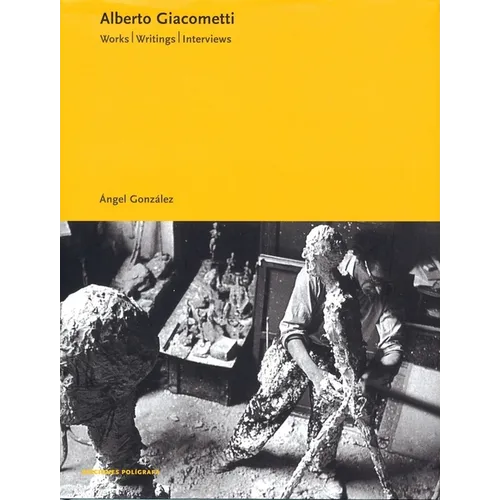 Alberto Giacometti: Works, Writings, Interviews