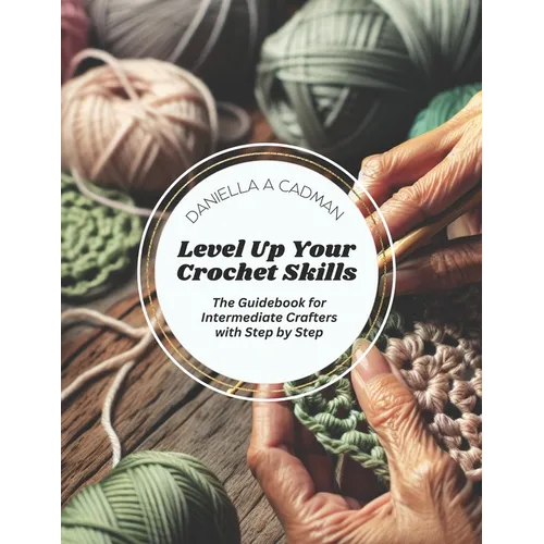 Level Up Your Crochet Skills: The Guidebook for Intermediate Crafters with Step by Step