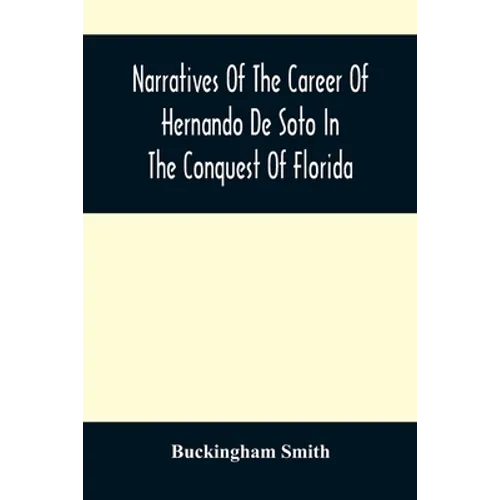 Narratives Of The Career Of Hernando De Soto In The Conquest Of Florida: As Told By A Knight Of Elvas, And In A Relation By Luys Hernandez De Biedma F