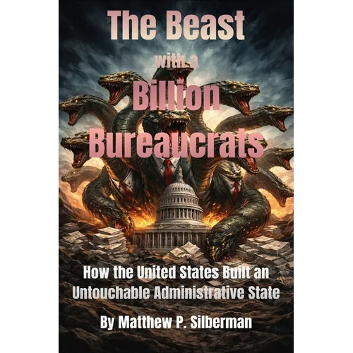 The Beast With A Billion Bureaucrats: How the United States Built an Untouchable Administrative State