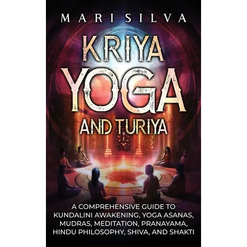 Kriya Yoga and Turiya: A Comprehensive Guide to Kundalini Awakening, Yoga Asanas, Mudras, Meditation, Pranayama, Hindu Philosophy, Shiva, and Shakti