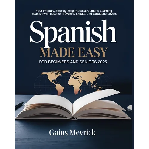 Spanish Made Easy for Beginners and Seniors: Your Friendly, Step-by-Step Practical Guide to Learning Spanish with Ease for Travelers, Expats, and Lang