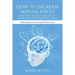 How to Increase Mental Focus: 7 Top Ways to Find Your Focus Zone & Do What Matters Most: Achieving Success Through Mental Focus