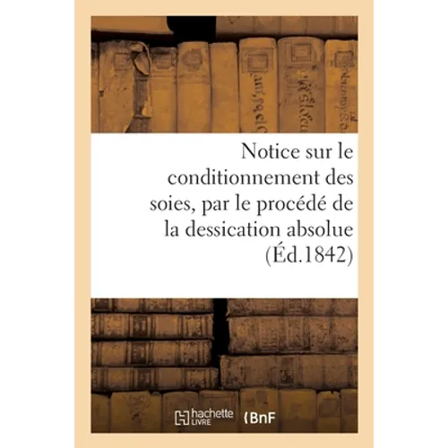 Notice sur le conditionnement des soies, par le procédé de la dessication absolue: employé à la condition unique de Lyon, en exécution de l'ordonnance