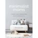 Minimalist Moms: Living and Parenting with Simplicity