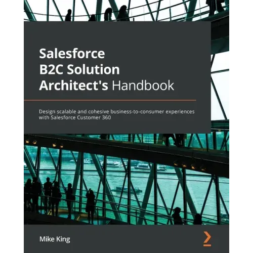 Salesforce B2C Solution Architect's Handbook: Design scalable and cohesive business-to-consumer experiences with Salesforce Customer 360