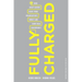 Fully Charged: How Great Leaders Boost Their Organization's Energy and Ignite High Performance