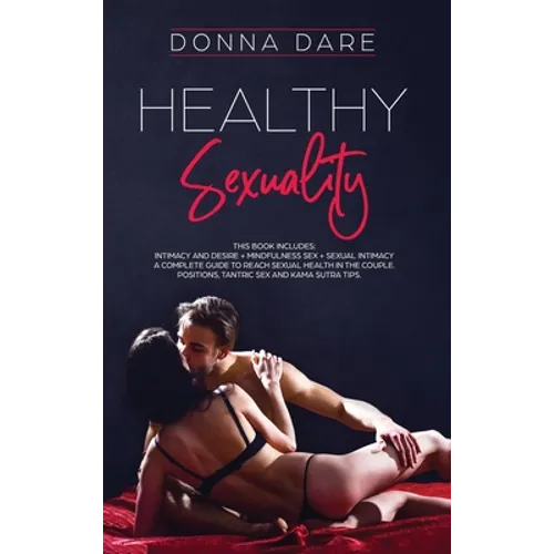 Healthy Sexuality: This book includes: INTIMACY AND DESIRE + MINDFULNESS SEX + SEXUAL INTIMACY a complete guide to reach sexual health in the couple.