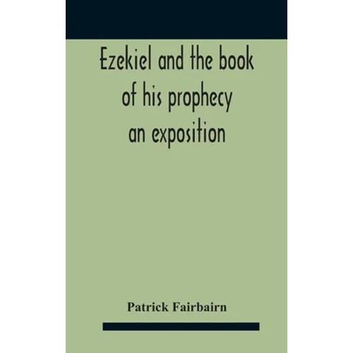 Ezekiel And The Book Of His Prophecy: An Exposition