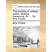 The Practice of Cookery, Pastry, Pickling, Preserving, &C. ... by Mrs. Frazer.