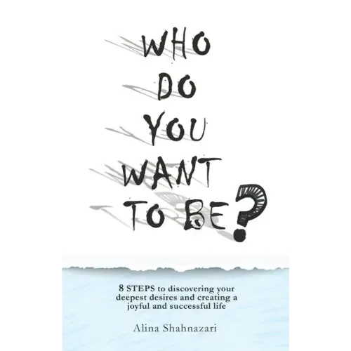 Who Do You Want to Be?: 8 steps to discovering your deepest desires and creating a joyful and successful life