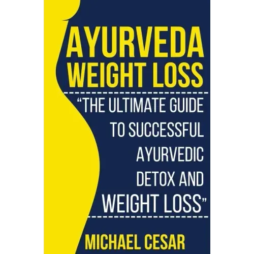 Ayurveda Weight Loss: The Ultimate Guide to Successful Ayurvedic Detox and Weight Loss