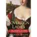 Sovereign Ladies: Sex, Sacrifice, and Power--The Six Reigning Queens of England