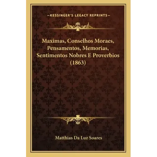 Maximas, Conselhos Moraes, Pensamentos, Memorias, Sentimentos Nobres E Proverbios (1863)