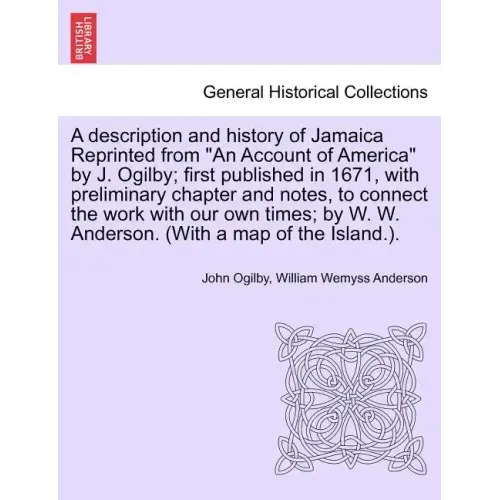 A Description and History of Jamaica Reprinted from an Account of America by J. Ogilby; First Published in 1671, with Preliminary Chapter and Notes, t