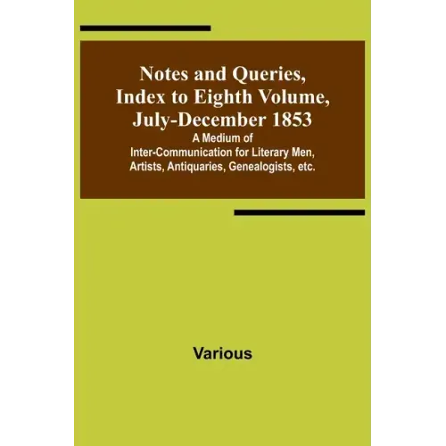 Notes and Queries, Index to Eighth Volume, July-December 1853; A Medium of Inter-communication for Literary Men, Artists, Antiquaries, Genealogists, e
