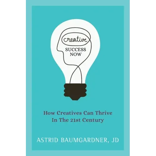 Creative Success Now: How Creatives Can Thrive in the 21st Century