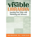 Visible Librarian: Asserting Your Value with Marketing and Advocacy