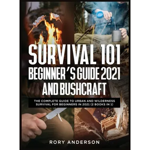 Survival 101 Beginner's Guide 2021 AND Bushcraft: The Complete Guide To Urban And Wilderness Survival For Beginners in 2021 (2 Books In 1)