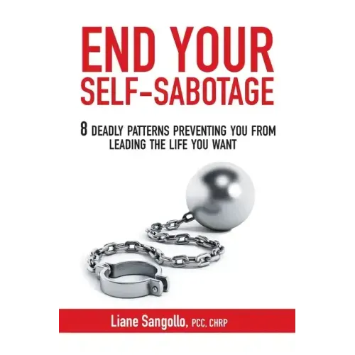 End Your Self-Sabotage: 8 Deadly Patterns Preventing You from Leading the Life You Want
