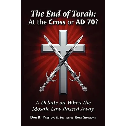The End of Torah: At The Cross or AD 70?: A Debate On When the Law of Moses Passed