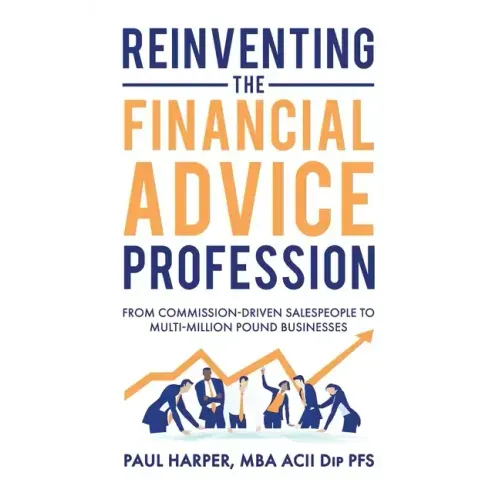Reinventing the Financial Advice Profession: From Commission Driven Salespeople to Multi-Million Pound Businesses