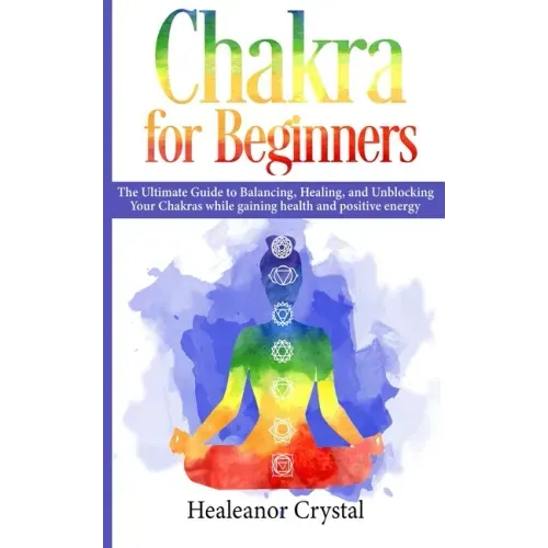 Chakra for Beginners: The Ultimate Guide to Balancing, Healing, and Unblocking Your Chakras while gaining health and positive energy.