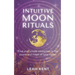 Intuitive Moon Rituals: Find your unique connection to the power and magic of lunar cycles