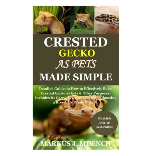 Crested Gecko as Pets Made Simple: Detailed Guide on How to Effectively Raise Crested Gecko as Pets & Other Purposes; Includes Its Care& Diseases; Fee