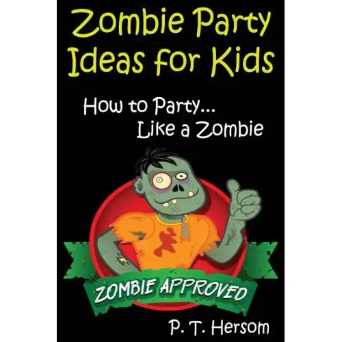 Zombie Party Ideas for Kids: How to Party Like a Zombie: Zombie Approved Kids Party Ideas for Kids Age 6 - 14