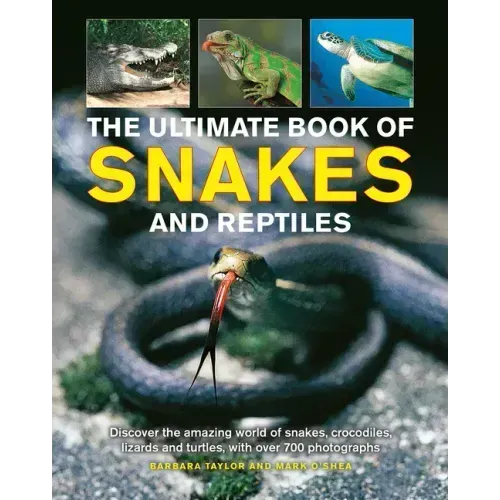 The Ultimate Book of Snakes and Reptiles: Discover the Amazing World of Snakes, Crocodiles, Lizards and Turtles, with Over 700 Photographs and Illustr