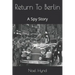 Return To Berlin: A Spy Story