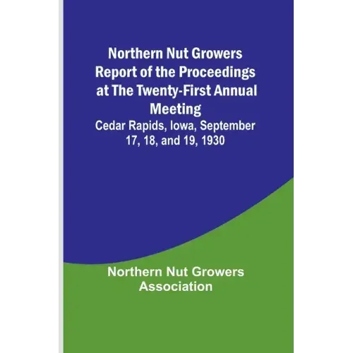 Northern Nut Growers Report of the Proceedings at the Twenty-First Annual Meeting; Cedar Rapids, Iowa, September 17, 18, and 19, 1930