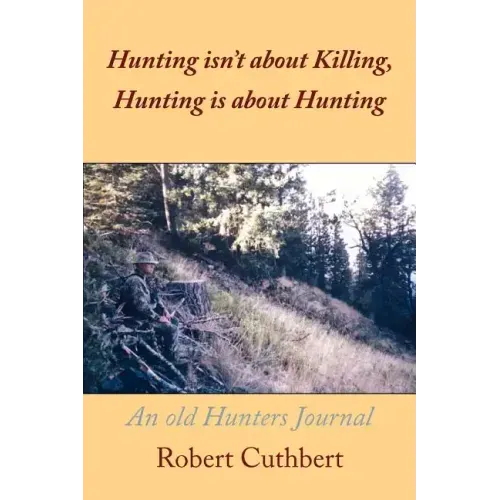 Hunting isn't about Killing, Hunting is about Hunting: An old Hunters Journal