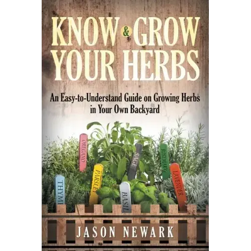 Know and Grow Your Herbs: An Easy-to-Understand Guide on Growing Herbs in Your Own Backyard