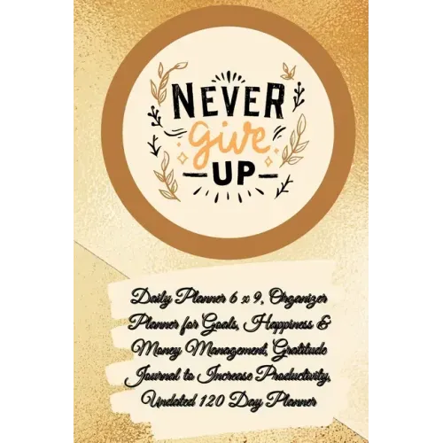 Daily Planner 6 x 9 - NEVER GIVE UP, Organizer Planner for Goals, Happiness & Money Management, Gratitude Journal to Increase Productivity, Undated 12