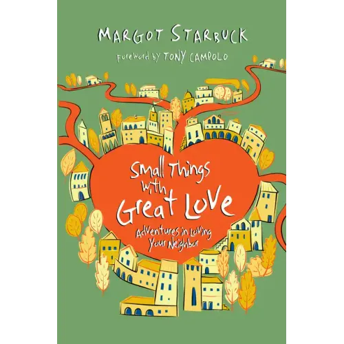 Small Things with Great Love: Adventures in Loving Your Neighbor
