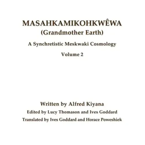Masahkamikohkwêwa (Grandmother Earth): A Synchretistic Meskwaki Cosmology Volume 2