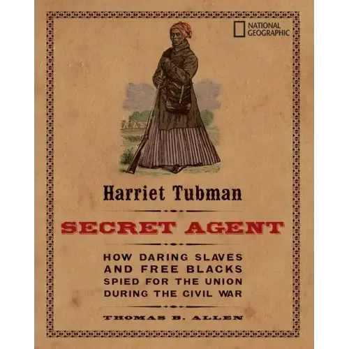Harriet Tubman, Secret Agent: How Daring Slaves and Free Blacks Spied for the Union During the Civil War