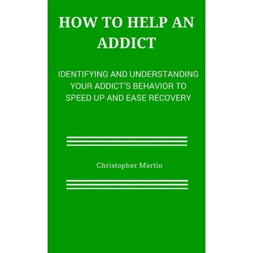 How to help an Addict: Identifying and understanding your addict's behavior to speed up and ease recovery