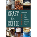 Crazy for Coffee: Crazy for Coffee - Recipes Featuring Hot Drinks, Iced Cold Coffee, Liqueur Favorites, Sweet Desserts and More!