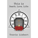 This is Death, Love, Life