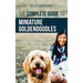 The Complete Guide to Miniature Goldendoodles: Learn Everything about Finding, Training, Feeding, Socializing, Housebreaking, and Loving Your New Mini