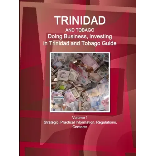 Trinidad and Tobago: Doing Business, Investing in Trinidad and Tobago Guide Volume 1 Strategic, Practical Information, Regulations, Contact