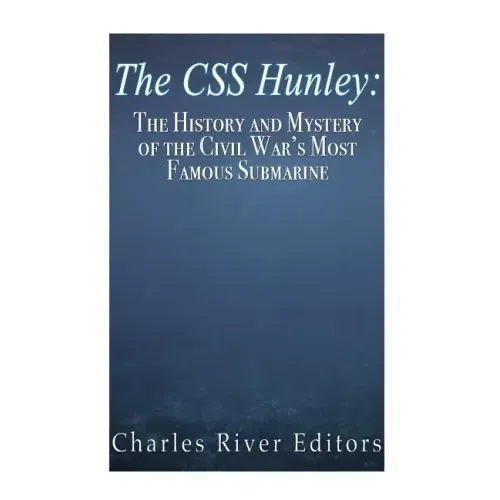 The CSS Hunley: The History and Mystery of the Civil War's Most Famous Submarine