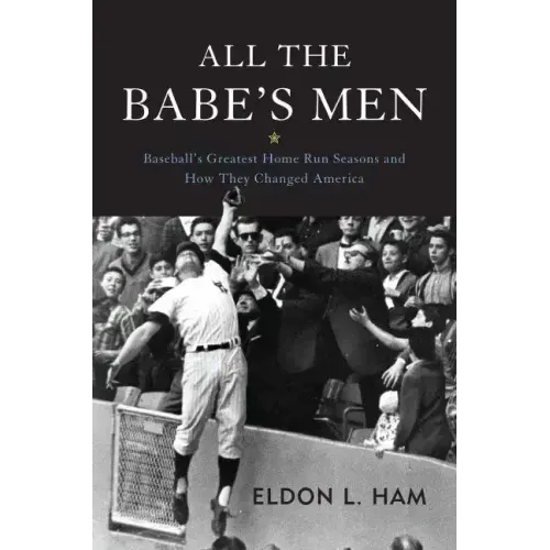 All the Babe's Men: Baseball's Greatest Home Run Seasons and How They Changed America