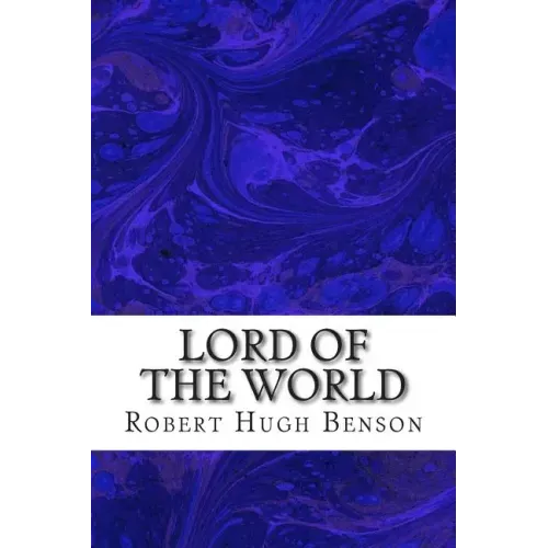 Lord Of The World: (Robert Hugh Benson Classics Collection)